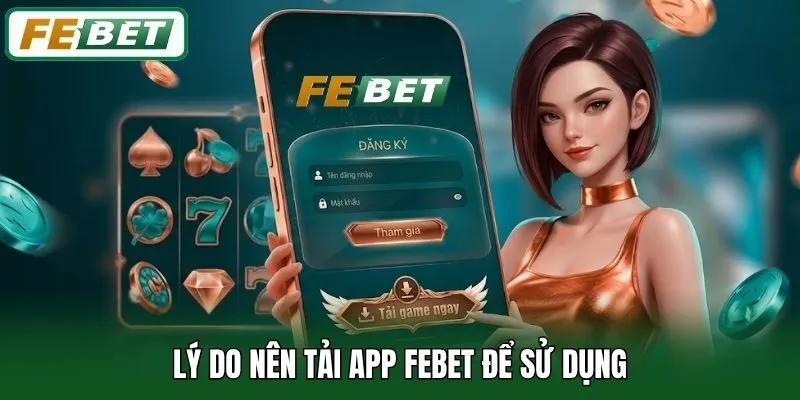 Tải App Febet 2 Lý do nên tải app Febet để sử dụng